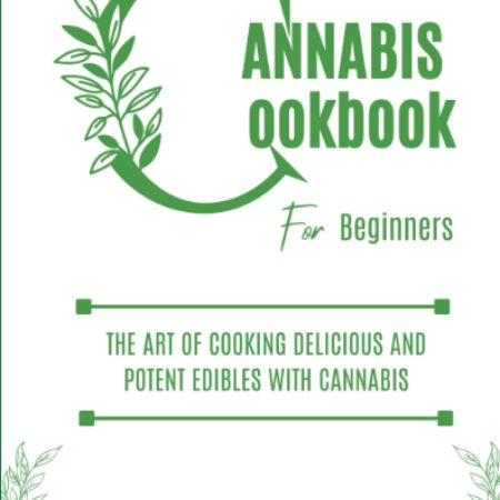 CANNABIS COOKBOOK FOR BEGINNERS: The art of cooking delicious and potent edibles with cannabis